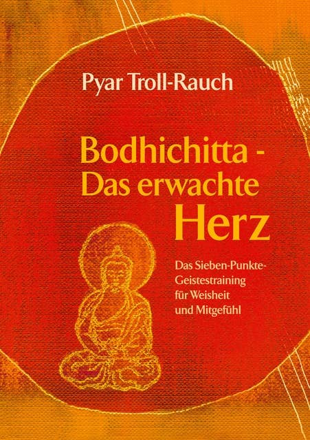 Bodhichitta - Das erwachte Herz: Das Sieben-Punkte-Geistestraining für Weisheit und Mitgefühl