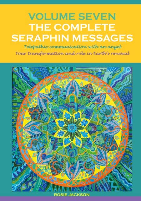 Volume 7 THE COMPLETE SERAPHIN MESSAGES: Telepathic communication with an Angel: Your transformation and your role in Earth's renewal