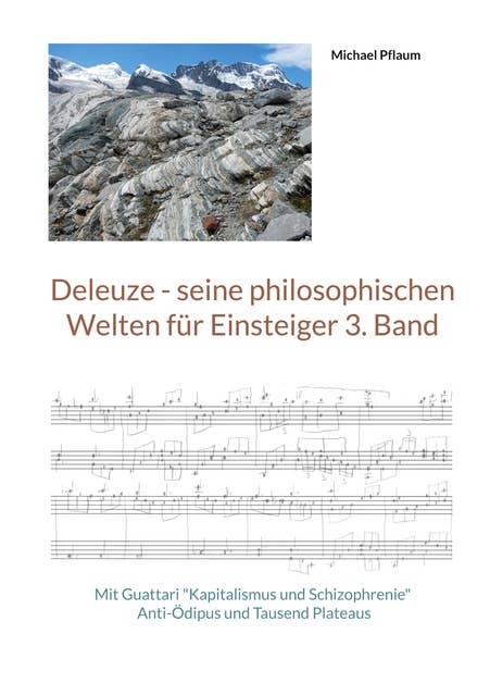 Deleuze - seine philosophischen Welten für Einsteiger 3. Band: Mit Guattari "Kapitalismus und Schizophrenie" Anti-Ödipus und Tausend Plateaus
