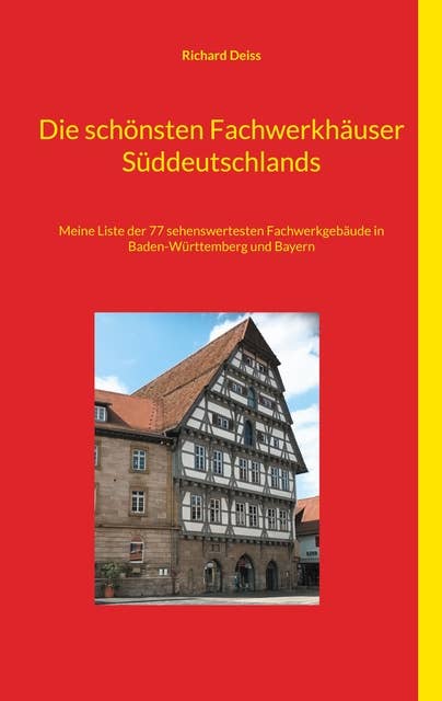 Die schönsten Fachwerkhäuser Süddeutschlands: Meine Liste der 77 sehenswertesten Fachwerkgebäude in Baden-Württemberg und Bayern