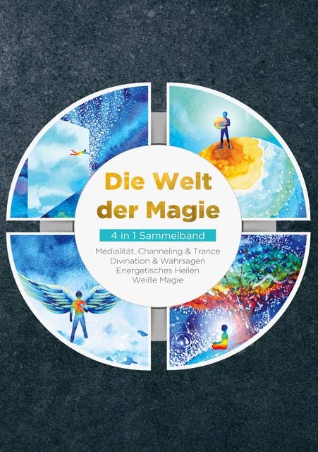 Die Welt der Magie - 4 in 1 Sammelband: Weiße Magie | Medialität, Channeling & Trance | Divination & Wahrsagen | Energetisches Heilen