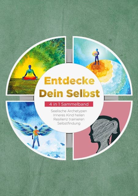 Entdecke Dein Selbst - 4 in 1 Sammelband: Seelische Archetypen | Inneres Kind heilen | Resilienz trainieren | Selbstfindung