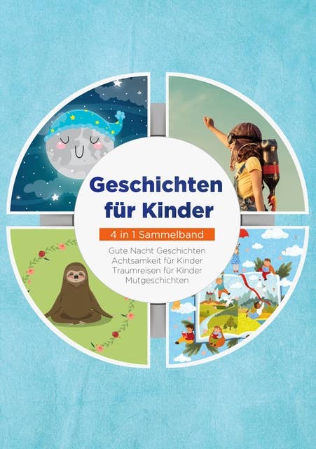 Geschichten für Kinder - 4 in 1 Sammelband: Gute Nacht Geschichten | Achtsamkeit für Kinder | Traumreisen für Kinder | Mutgeschichten