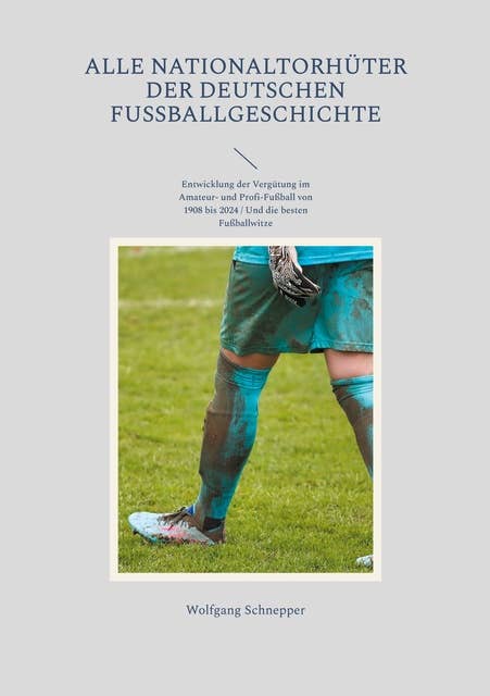 Alle Nationaltorhüter der deutschen Fußballgeschichte: Entwicklung der Vergütung im Amateur- und Profi-Fußball von 1908 bis 2024 / Und die besten Fußballwitze
