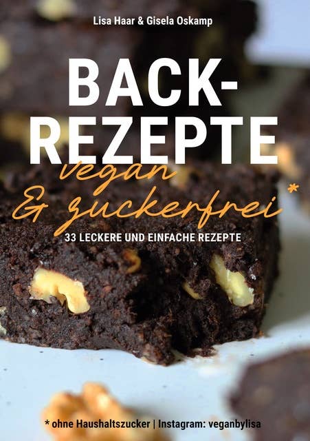 Kochbuch Backrezepte vegan und zuckerfrei (ohne Haushaltszucker): 33 leckere und einfache Rezepte
