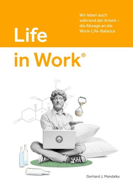 Life in Work®: Wir leben auch während der Arbeit, die Absage an die Work-Life-Balance