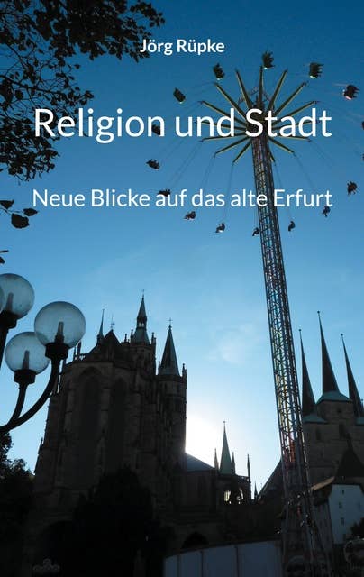 Religion und Stadt: Neue Blicke auf das alte Erfurt