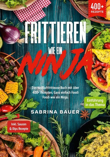 Frittieren wie ein Ninja: Das Heißluftfritteuse Buch mit über 400+ Rezepten. Ganz einfach Foodi Foodi wie ein Ninja