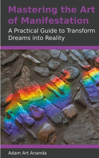 Mastering the Art of Manifestation: A Practical Guide to Transform Dreams into Reality