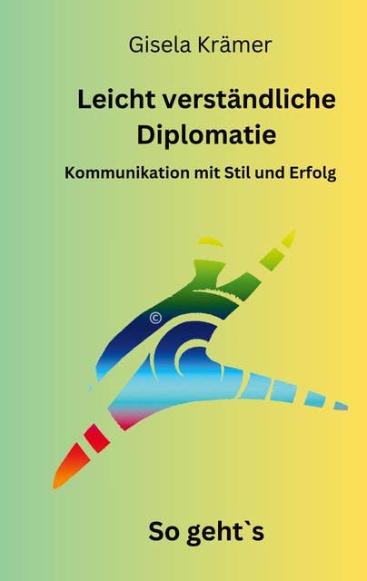 Leicht verständliche Diplomatie - So geht´s: Kommunikation mit Stil und Erfolg