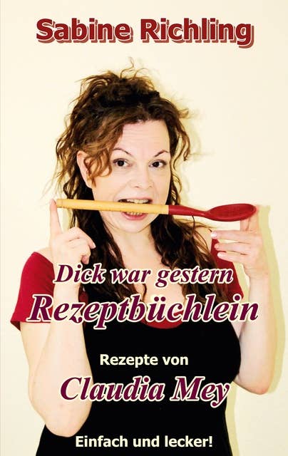 Dick war gestern - Rezeptbüchlein / Claudia Mey: Tolle Rezepte, mit denen Claudia erfolgreich abnahm! - Lecker!