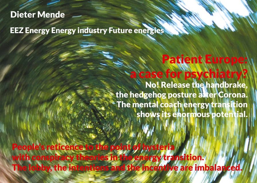 Patient Europe: a case for psychiatry? No! Release the handbrake, the hedgehog posture after Corona.: People's reticence to the point of hysteria with conspiracy theories in the energy transition. The lobby, the intentions and the incentive are imbalanced.