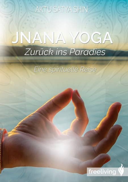 Jnana Yoga: Zurück ins Paradies - Eine spirituelle Reise