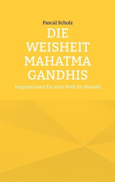 Die Weisheit Mahatma Gandhis: Inspirationen für eine Welt im Wandel