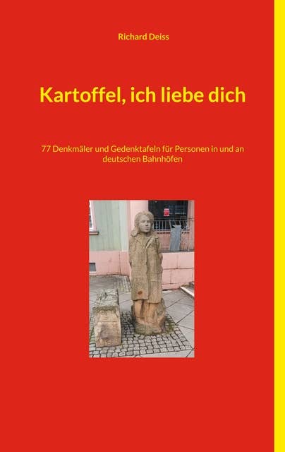 Kartoffel, ich liebe dich: 77 Denkmäler und Gedenktafeln für Personen in und an deutschen Bahnhöfen