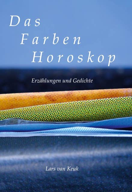 Das Farbenhoroskop: Erzählungen und Gedichte