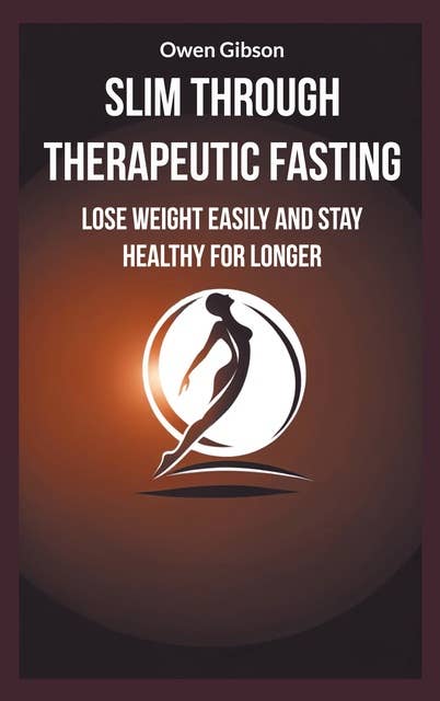 Slim through therapeutic fasting: Lose weight easily and stay healthy for longer