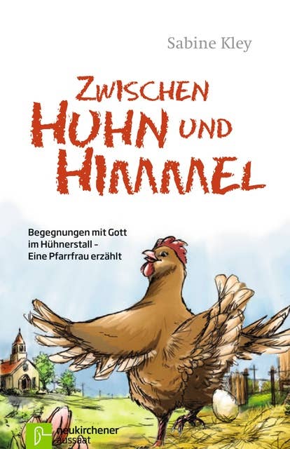 Zwischen Huhn und Himmel: Begegnungen mit Gott im Hühnerstall - Eine Pfarrfrau erzählt