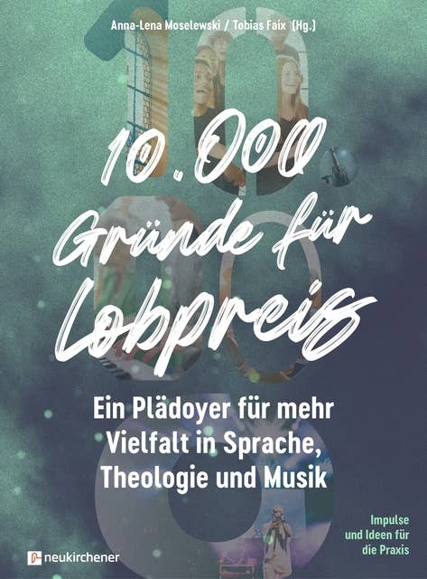 10.000 Gründe für Lobpreis: Ein Plädoyer für mehr Vielfalt in Sprache, Theologie und Musik - Impulse und Ideen für die Praxis