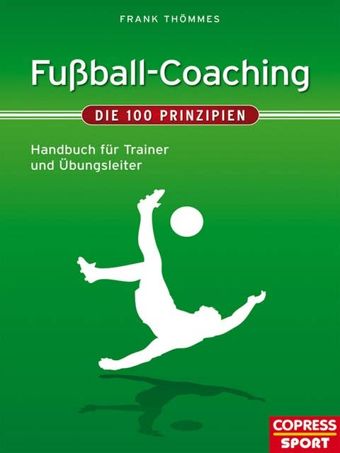 Fußball-Coaching - Die 100 Prinzipien: Handbuch für Trainer und Übungsleiter