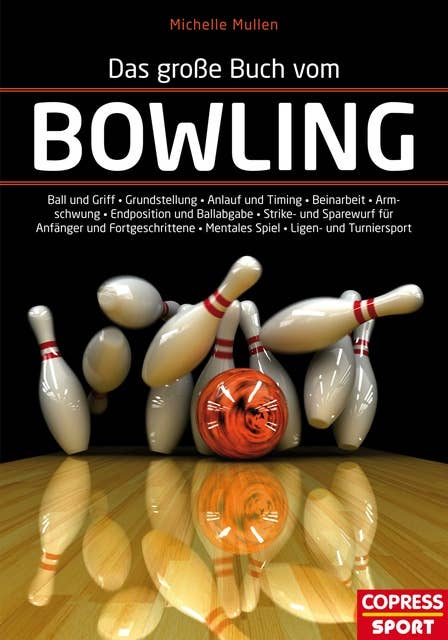 Das große Buch vom Bowling: Ball und Griff - Grundstellung - Anlauf und Timing - Beinarbeit - Armpendel - Endposition und Ballabgabe - Strike- und Sparewurf für Anfänger und Fortgeschrittene - Mentales Spiel - Ligen- und Turniersport