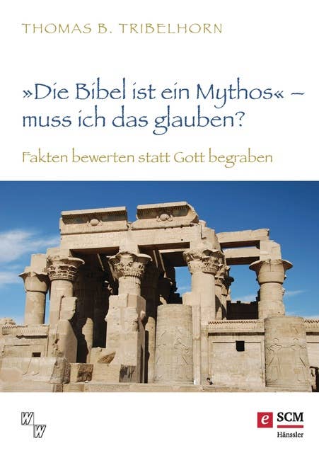 "Die Bibel ist ein Mythos" – muss ich das glauben?: Fakten bewerten statt Gott begraben