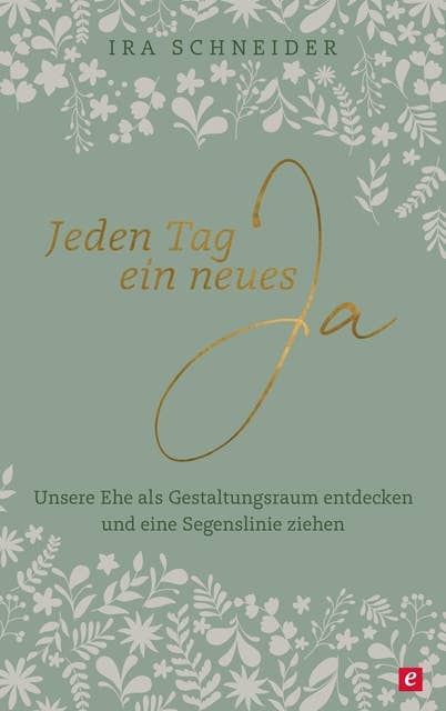 Jeden Tag ein neues Ja: Unsere Ehe als Gestaltungsraum entdecken und eine Segenslinie ziehen 