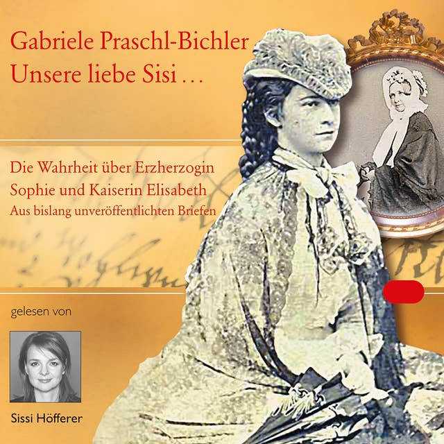 Unsere liebe Sisi ...: Die Wahrheit über Erzherzogin Sophie und Kaiserin Elisabeth