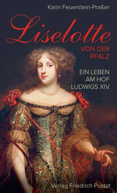 Liselotte von der Pfalz: Ein Leben am Hof Ludwigs XIV.