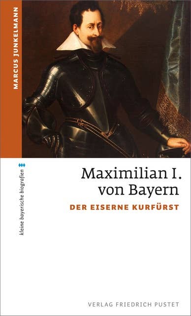 Maximilian I. von Bayern: Der eiserne Kurfürst