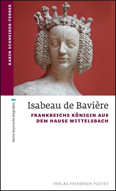 Isabeau de Bavière: Frankreichs Königin aus dem Hause Wittelsbach