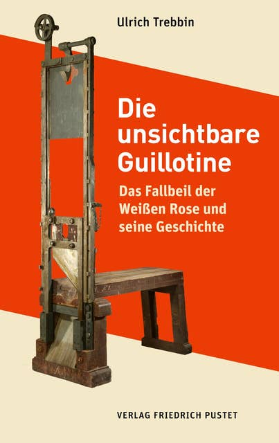Die unsichtbare Guillotine: Das Fallbeil der Weißen Rose und seine Geschichte