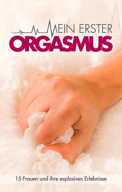 Mein erster Orgasmus: 15 explosive Kurzgeschichten