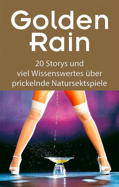 Golden Rain: 20 Storys und viel Wissenswertes über prickelnde Natursektspiele