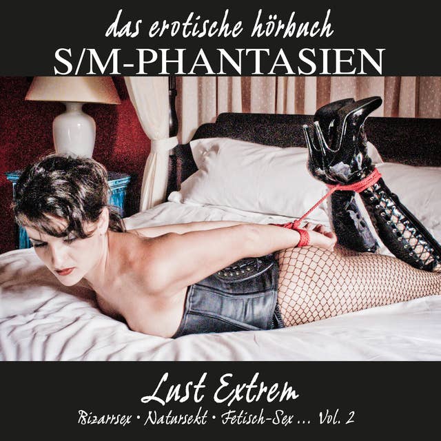 S/M-Phantasien: Lust Extrem - Vol. 2: Bizarrsex - Natursekt - Fetish-Sex