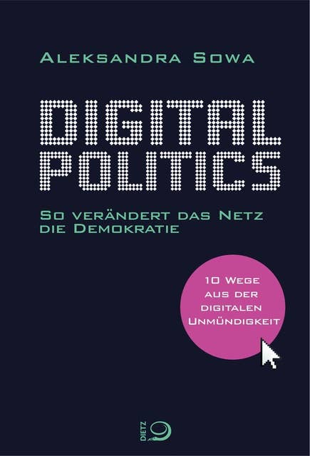 Digital Politics: So verändert das Netz die Demokratie. 10 Wege aus der digitalen Unmündigkeit