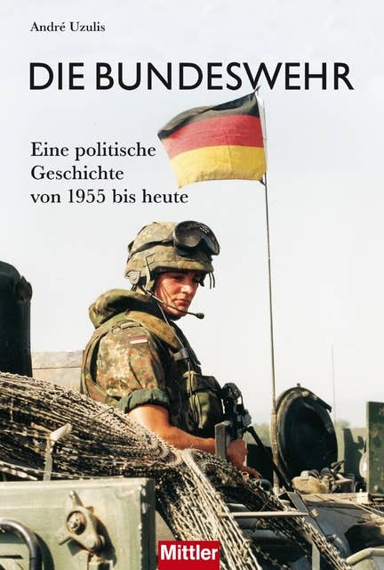 Die Bundeswehr: Eine politische Geschichte von 1955 bis heute