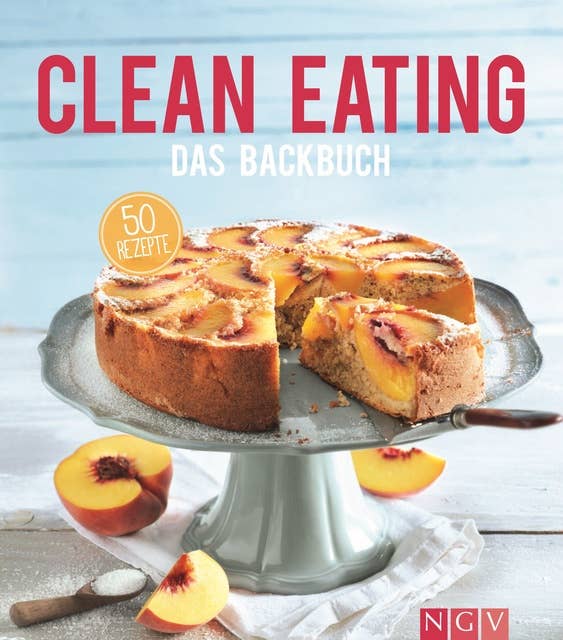 Clean Eating - Das Backbuch: 50 Rezepte für natürliches und gesundes Backen