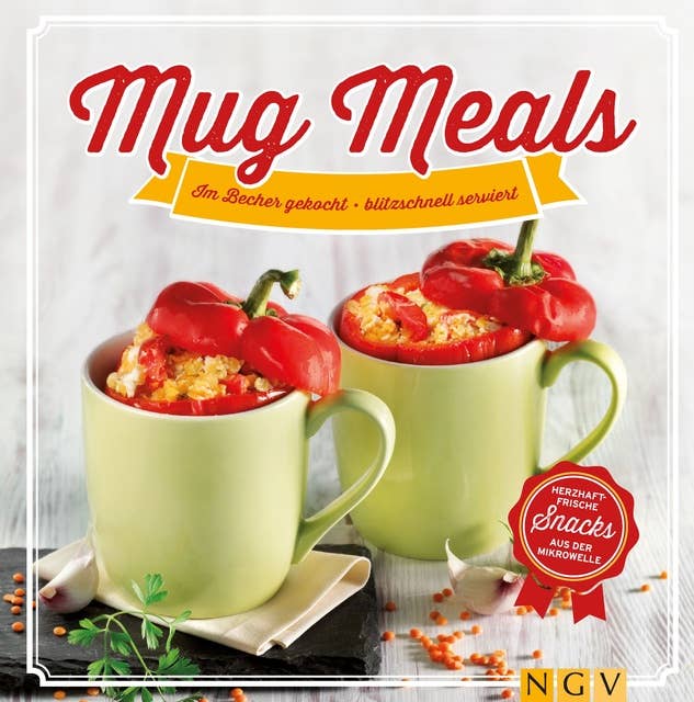 Mug Meals: Im Becher gekocht - blitzschnell serviert: Herzhaft frische Snacks aus der Mikrowelle