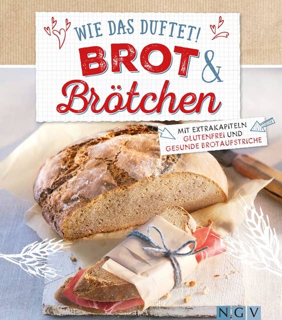 Wie das duftet! Brot & Brötchen: Mit Extrakapiteln Glutenfrei und Gesunde Brotaufstriche