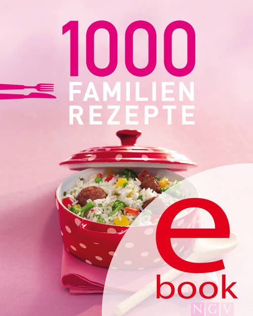 1000 Familienrezepte: Die schönsten Rezepte für die ganze Familie in einem Kochbuch