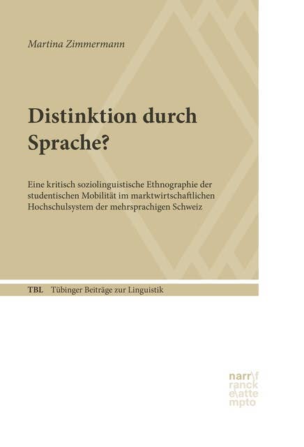Distinktion durch Sprache?: Eine kritisch soziolinguistische Ethnographie der studentischen Mobilität im marktwirtschaftlichen Hochschulsystem der mehrsprachigen Schweiz