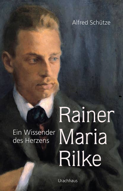 Rainer Maria Rilke: Ein Wissender des Herzens