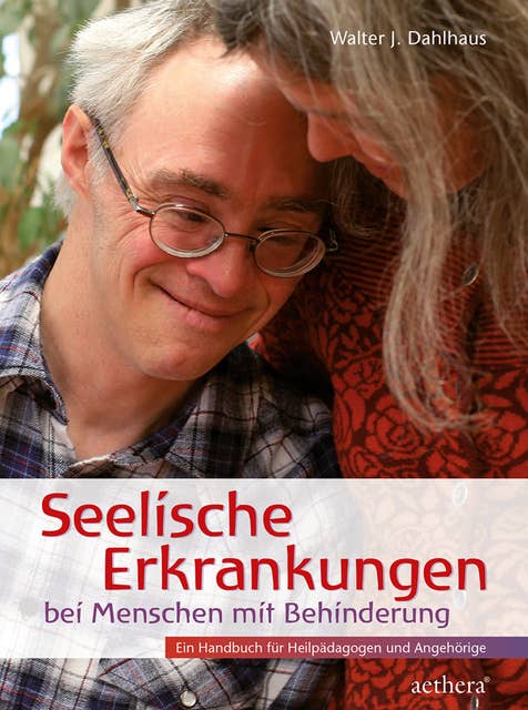 Seelische Erkrankungen bei Menschen mit Behinderung: Ein Handbuch für Heilpädagogen und Angehörige