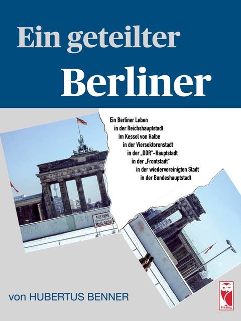Ein geteilter Berliner: Ein Berliner Leben in der Reichshauptstadt, im Kessel von Halbe, in der Viersektorenstadt, in der DDR-Hauptstadt, in der "Frontstadt", in der wiedervereinigten Stadt und in der Bundeshauptstadt