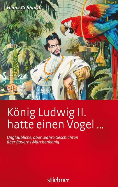 König Ludwig II. hatte einen Vogel ...: Unglaubliche, aber wahre Geschichten über Bayerns Märchenkönig