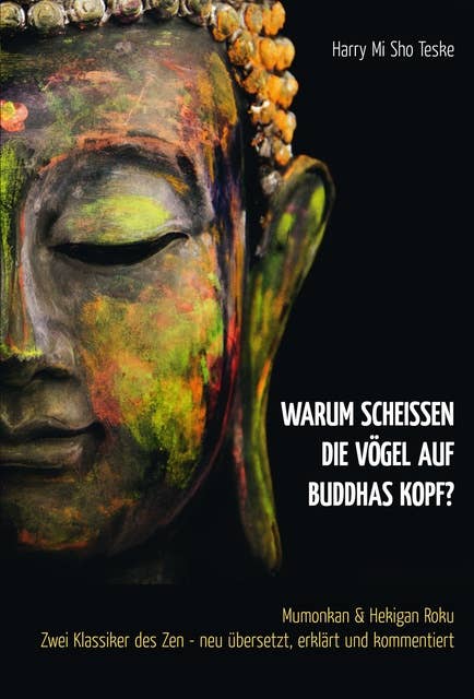 Warum scheißen die Vögel auf Buddhas Kopf?: Mumonkan & Hekigan Roku Zwei Klassiker des Zen - neu übersetzt, erklärt und kommentiert