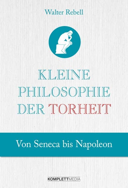 Kleine Philosophie der Torheit: Von Seneca bis Napoleon