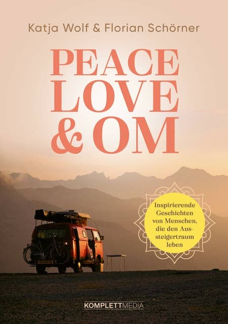 Peace, Love & Om: Inspirierende Geschichten von Menschen, die den Aussteigertraum leben