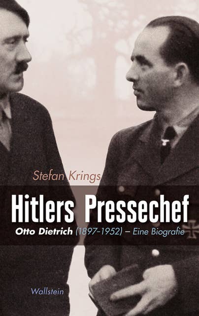 Hitlers Pressechef: Otto Dietrich (1897-1952). Eine Biografie